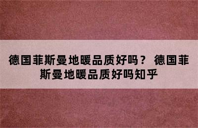 德国菲斯曼地暖品质好吗？ 德国菲斯曼地暖品质好吗知乎